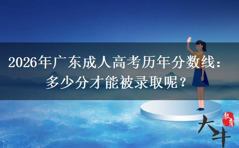 2026年广东成人高考历年分数线：多少分才能被录取呢？