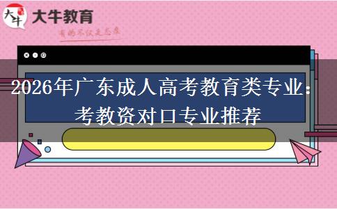 2026年广东成人高考教育类专业：考教资对口专业推荐