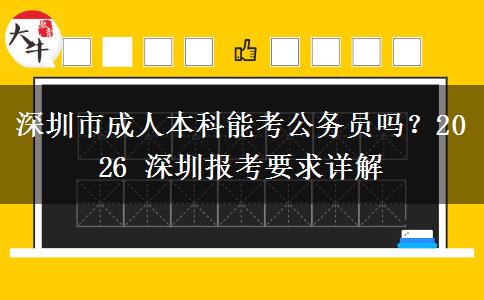 深圳市成人本科能考公务员吗？2026 深圳报考要求详解