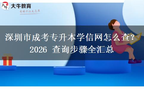 深圳市成考专升本学信网怎么查？2026 查询步骤全汇总
