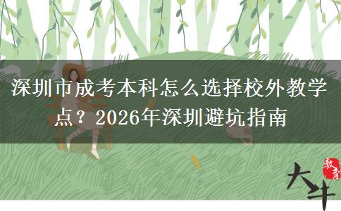 深圳市成考本科怎么选择校外教学点？2026年深圳避坑指南
