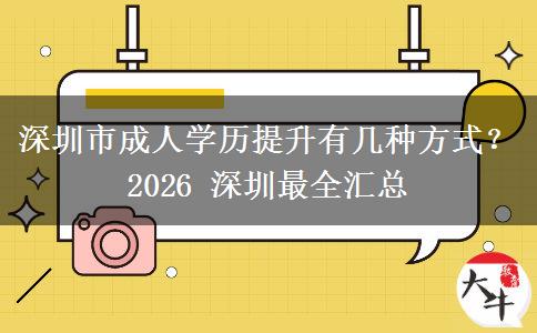 深圳市成人学历提升有几种方式？2026 深圳最全汇总