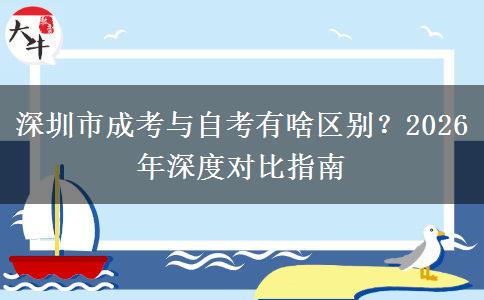 深圳市成考与自考有啥区别？2026年深度对比指南