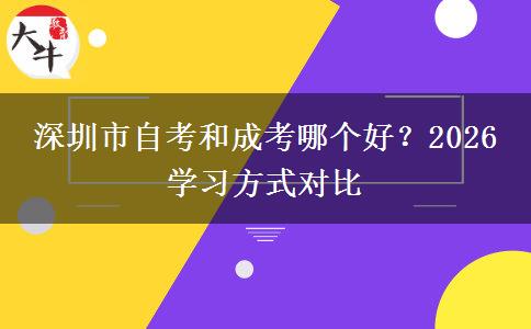 深圳市自考和成考哪个好？2026 学习方式对比
