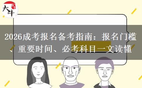 2026成考报名备考指南：报名门槛、重要时间、必考科目一文读懂