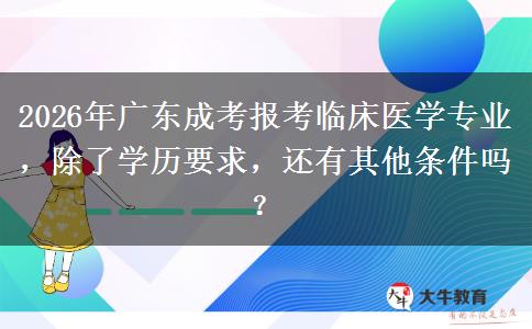 2026年广东成考报考临床医学专业，除了学历要求，还有其他条件吗？