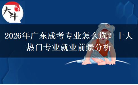 2026年广东成考专业怎么选？十大热门专业就业前景分析