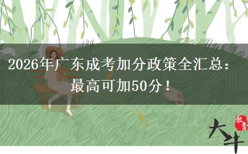 2026年广东成考加分政策全汇总：最高可加50分！