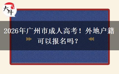 2026年广州市成人高考！外地户籍可以报名吗？