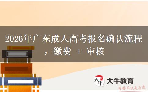 2026年广东成人高考报名确认流程,缴费 + 审核 2026年广东成人高考报名确认流程,缴费 + 审核