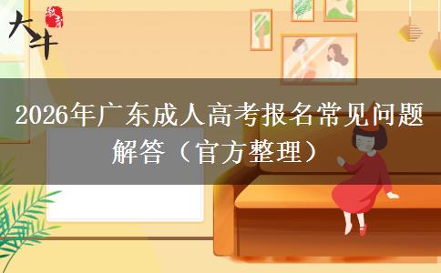 2026年广东成人高考报名常见问题解答(官方整理) 2026年广东成人高考报名常见问题解答(官方整理)