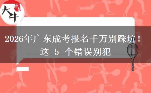 2026年广东成考报名千万别踩坑!这 5 个错误别犯 2026年广东成考报名千万别踩坑!这 5 个错误别犯