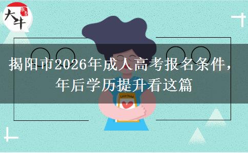 揭阳市2026年成人高考报名条件,年后学历提升看这篇 揭阳市2026年成人高考报名条件,年后学历提升看这篇