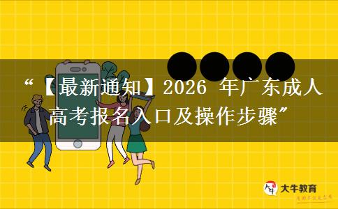 &ldquo;【最新通知】2026 年广东成人高考报名入口及操作步骤