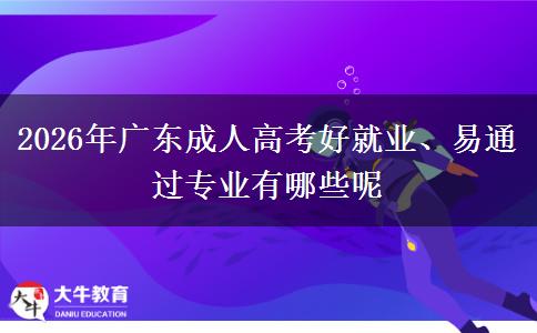 2026年广东成人高考好就业、易通过专业有哪些呢