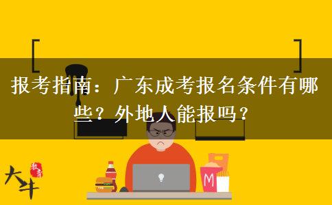 报考指南：广东成考报名条件有哪些？外地人能报吗？