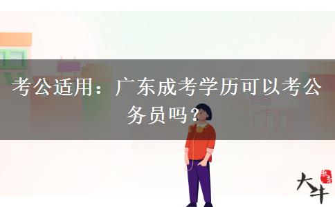 考公适用：广东成考学历可以考公务员吗？