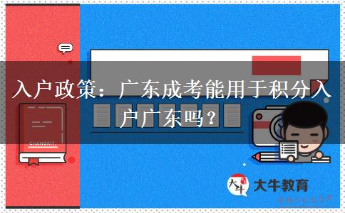 入户政策：广东成考能用于积分入户广东吗？