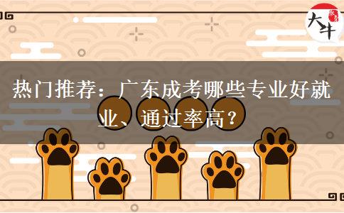 热门推荐：广东成考哪些专业好就业、通过率高？