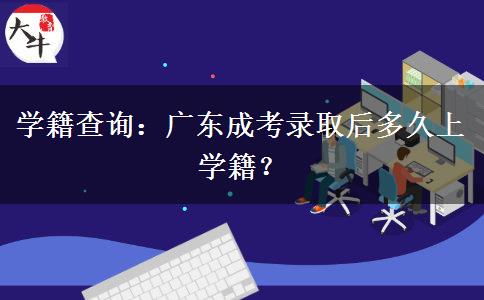 学籍查询:广东成考录取后多久上学籍? 学籍查询:广东成考录取后多久上学籍?