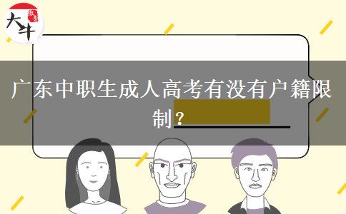 广东中职生成人高考有没有户籍限制? 广东中职生成人高考有没有户籍限制?