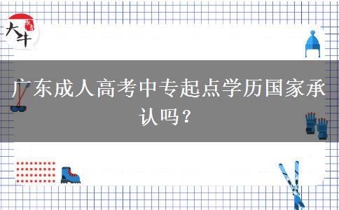 广东成人高考中专起点学历国家承认吗? 广东成人高考中专起点学历国家承认吗?