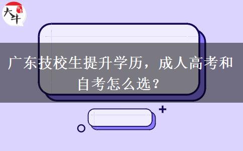 广东技校生提升学历,成人高考和自考怎么选? 广东技校生提升学历,成人高考和自考怎么选?