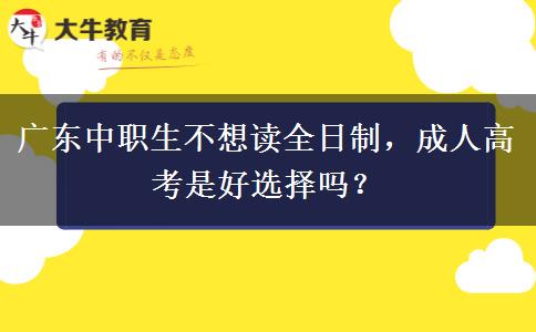 广东中职生不想读全日制,成人高考是好选择吗? 广东中职生不想读全日制,成人高考是好选择吗?