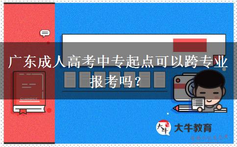 广东成人高考中专起点可以跨专业报考吗？