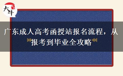 广东成人高考函授站报名流程，从报考到毕业全攻略