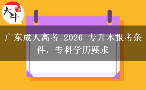 广东成人高考 2026 专升本报考条件,专科学历要求 广东成人高考 2026 专升本报考条件,专科学历要求