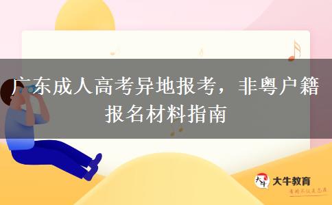 广东成人高考异地报考,非粤户籍报名材料指南 广东成人高考异地报考,非粤户籍报名材料指南
