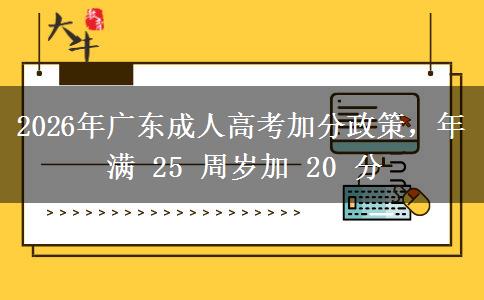 2026年广东成人高考加分政策，年满 25 周岁加 20 分