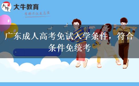 广东成人高考免试入学条件，符合条件免统考