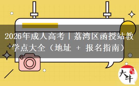 2026年成人高考｜荔湾区函授站教学点大全（地址 + 报名指南）