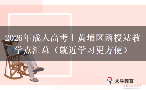 2026年成人高考｜黄埔区函授站教学点汇总（就近学习更方便）