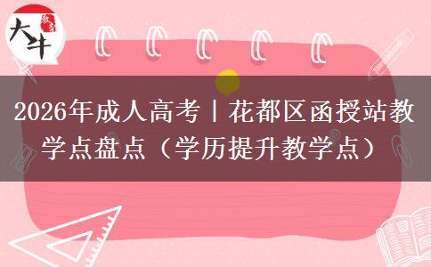 2026年成人高考｜花都区函授站教学点盘点（学历提升教学点）