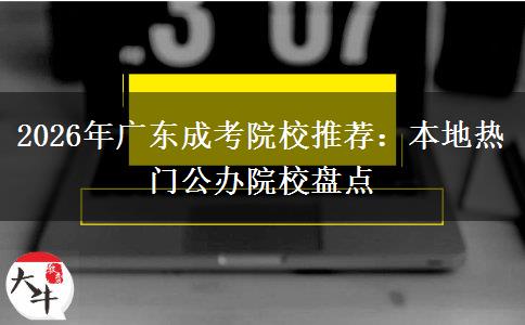 2026年广东成考院校推荐:本地热门公办院校盘点 2026年广东成考院校推荐:本地热门公办院校盘点
