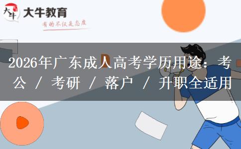 2026年广东成人高考学历用途：考公 / 考研 / 落户 / 升职全适用