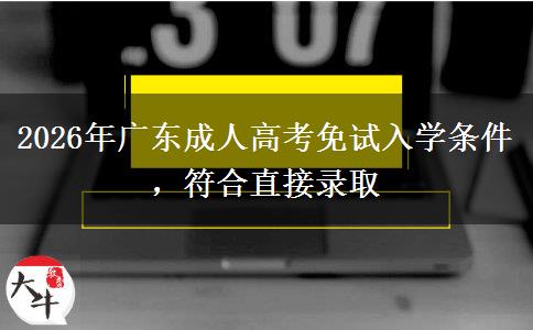 2026年广东成人高考免试入学条件,符合直接录取 2026年广东成人高考免试入学条件,符合直接录取