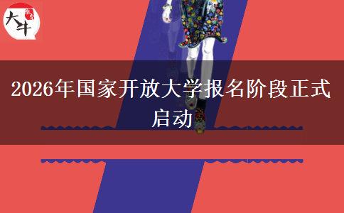 2026年国家开放大学报名阶段正式启动 2026年国家开放大学报名阶段正式启动