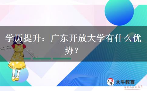 学历提升:广东开放大学有什么优势?