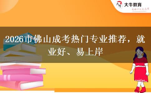 2026市佛山成考热门专业推荐，就业好、易上岸