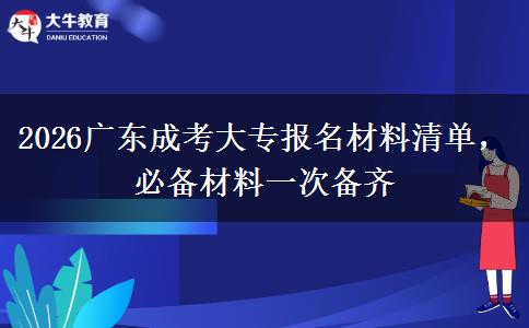 2026广东成考大专报名材料清单,必备材料一次备齐