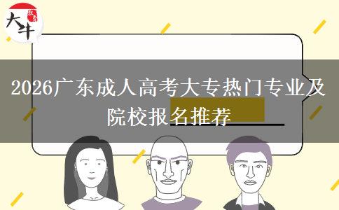 2026广东成人高考大专热门专业及院校报名推荐