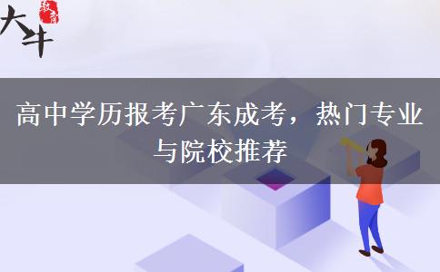 高中学历报考广东成考，热门专业与院校推荐