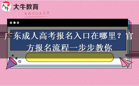 广东成人高考报名入口在哪里？官方报名流程一步步教你