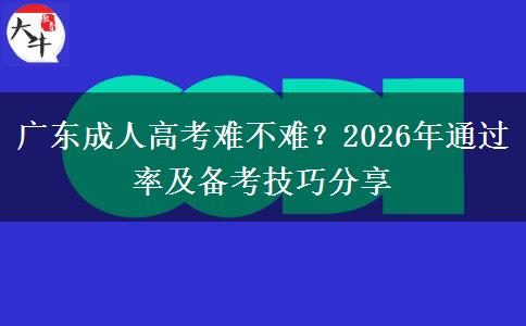 广东成人高考难不难？2026年通过率及备考技巧分享