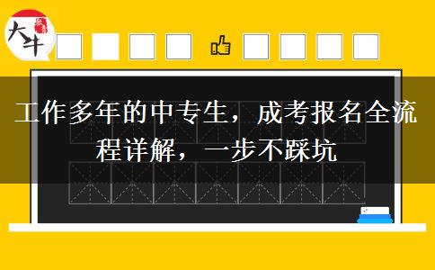 工作多年的中专生，成考报名全流程详解，一步不踩坑