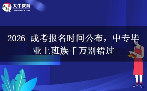 2026 成考报名时间公布，中专毕业上班族。</div>
                    <div id=